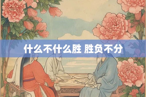 什么不什么胜 胜负不分