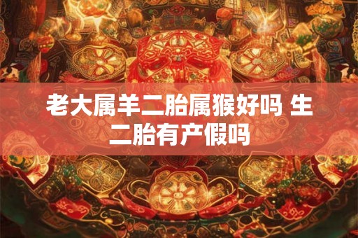 老大属羊二胎属猴好吗 生二胎有产假吗