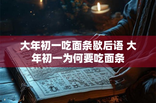 大年初一吃面条歇后语 大年初一为何要吃面条