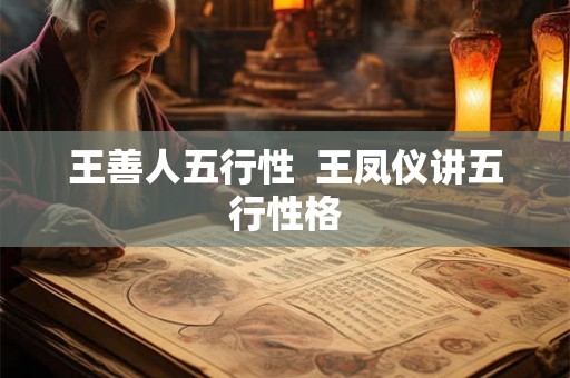 王善人五行性 王凤仪讲五行性格 王善人五行性 王凤仪讲五行性格