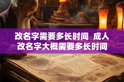 改名字需要多长时间  成人改名字大概需要多长时间