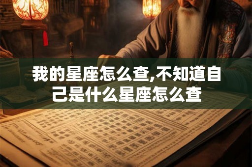 我的星座怎么查,不知道自己是什么星座怎么查