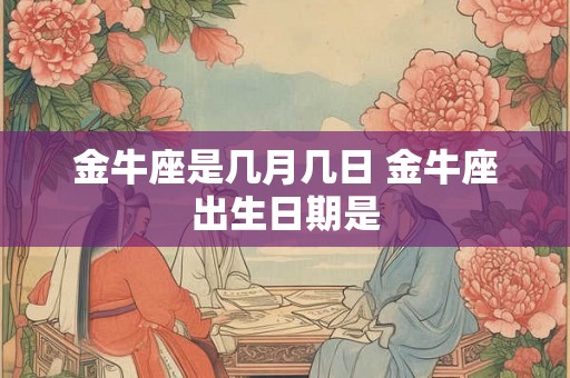 金牛座是几月几日 金牛座出生日期是