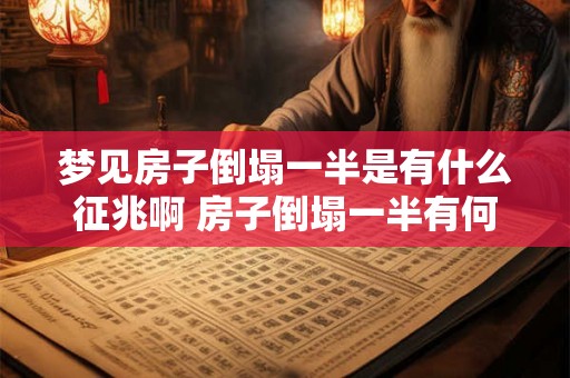 梦见房子倒塌一半是有什么征兆啊 房子倒塌一半有何预示