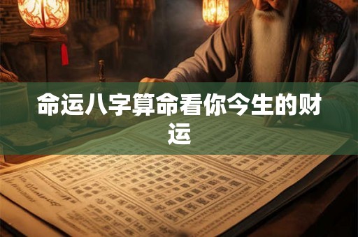 命运八字算命看你今生的财运