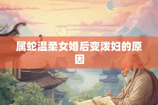 属蛇温柔女婚后变泼妇的原因