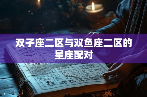 双子座二区与双鱼座二区的星座配对