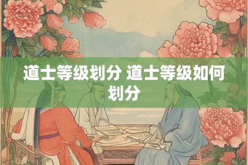 道士等级划分 道士等级如何划分