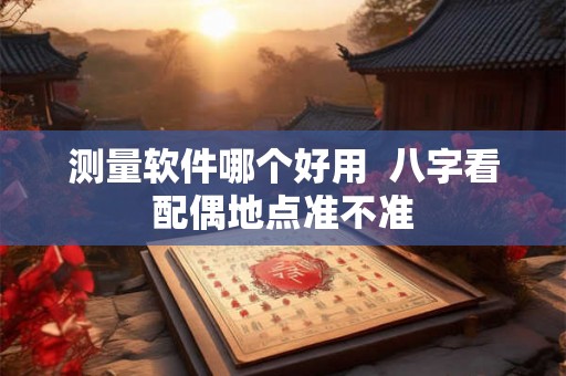 测量软件哪个好用  八字看配偶地点准不准
