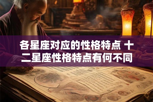 各星座对应的性格特点 十二星座性格特点有何不同 各星座对应的性格特点 十二星座性格特点有何不同