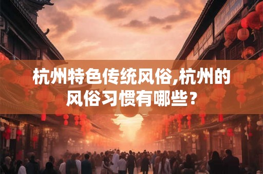 杭州特色传统风俗,杭州的风俗习惯有哪些？
