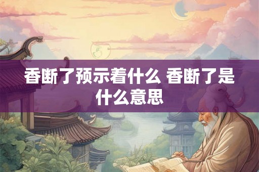 香断了预示着什么 香断了是什么意思