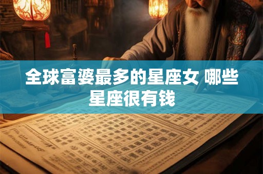 全球富婆最多的星座女 哪些星座很有钱