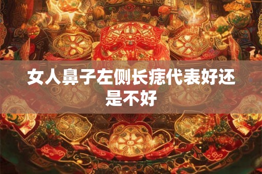女人鼻子左侧长痣代表好还是不好