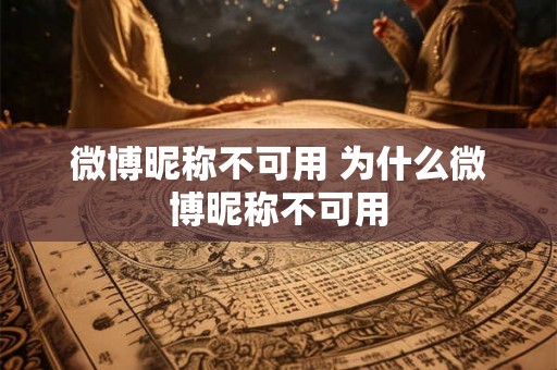 微博昵称不可用 为什么微博昵称不可用