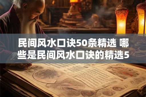 民间风水口诀50条精选 哪些是民间风水口诀的精选50条 民间风水口诀50条精选 哪些是民间风水口诀的精选50条