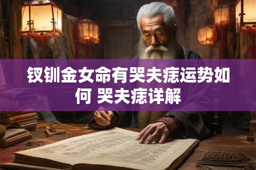 钗钏金女命有哭夫痣运势如何 哭夫痣详解 钗钏金女命有哭夫痣运势如何 哭夫痣详解
