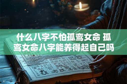 什么八字不怕孤鸾女命 孤鸾女命八字能养得起自己吗