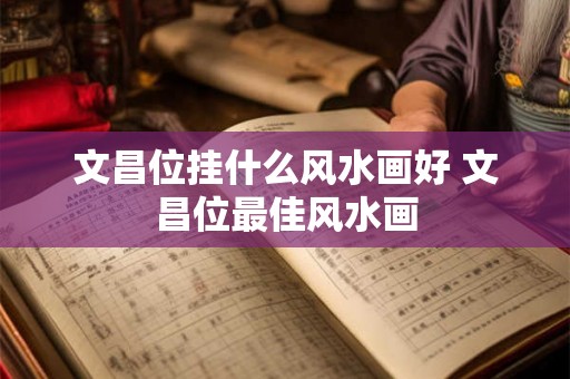 文昌位挂什么风水画好 文昌位最佳风水画