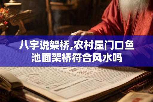八字说架桥,农村屋门口鱼池面架桥符合风水吗