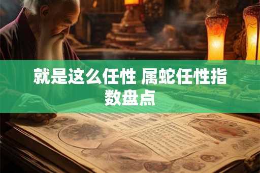 就是这么任性 属蛇任性指数盘点