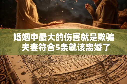 婚姻中最大的伤害就是欺骗  夫妻符合5条就该离婚了