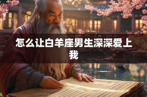 怎么让白羊座男生深深爱上我