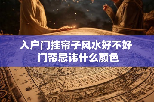 入户门挂帘子风水好不好  门帘忌讳什么颜色
