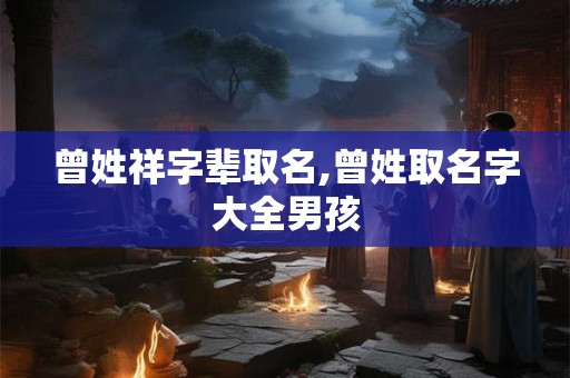 曾姓祥字辈取名,曾姓取名字大全男孩
