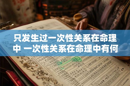 只发生过一次性关系在命理中 一次性关系在命理中有何影响
