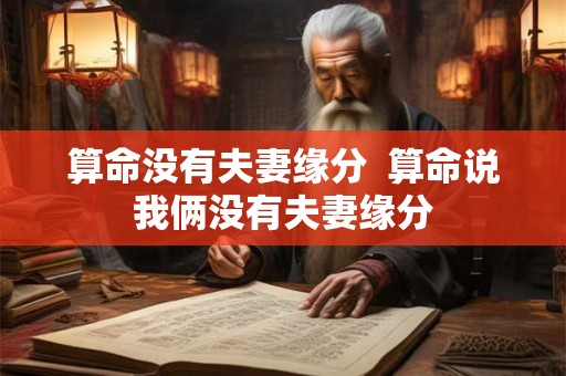 算命没有夫妻缘分  算命说我俩没有夫妻缘分