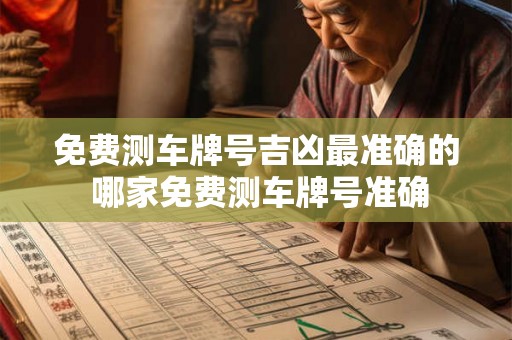 免费测车牌号吉凶最准确的 哪家免费测车牌号准确 免费测车牌号吉凶最准确的 哪家免费测车牌号准确