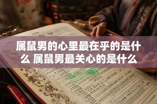 属鼠男的心里最在乎的是什么 属鼠男最关心的是什么