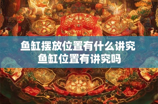 鱼缸摆放位置有什么讲究 鱼缸位置有讲究吗