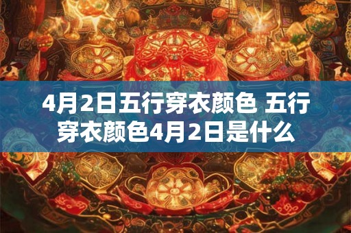 4月2日五行穿衣颜色 五行穿衣颜色4月2日是什么