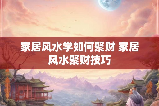 家居风水学如何聚财 家居风水聚财技巧