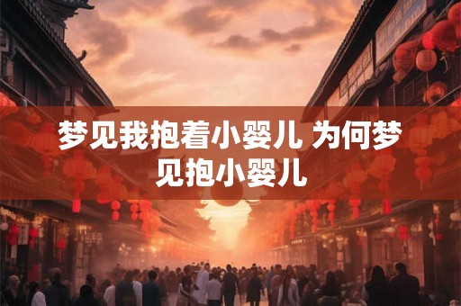 梦见我抱着小婴儿 为何梦见抱小婴儿