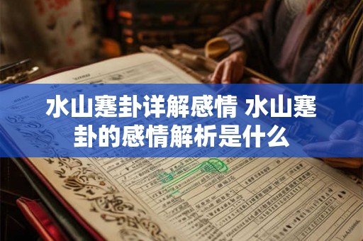 水山蹇卦详解感情 水山蹇卦的感情解析是什么