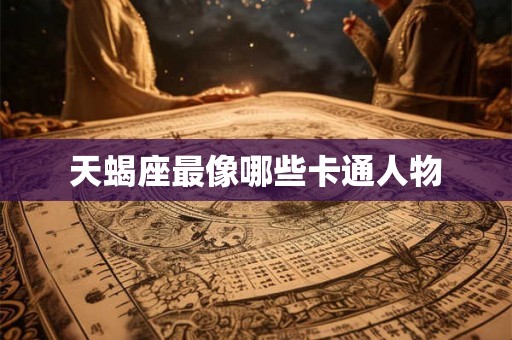 天蝎座最像哪些卡通人物