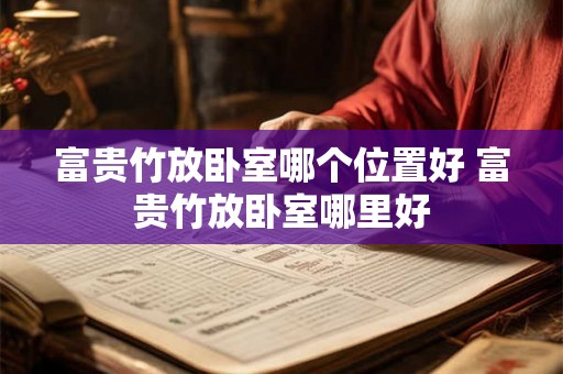 富贵竹放卧室哪个位置好 富贵竹放卧室哪里好