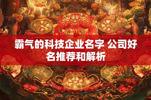 霸气的科技企业名字 公司好名推荐和解析