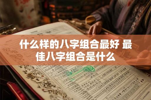 什么样的八字组合最好 最佳八字组合是什么
