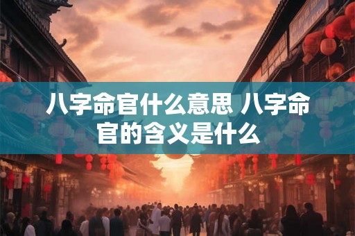 八字命官什么意思 八字命官的含义是什么
