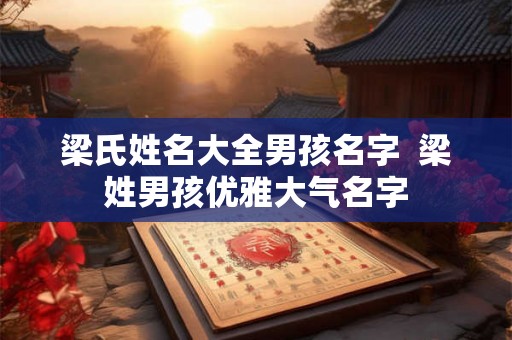 梁氏姓名大全男孩名字  梁姓男孩优雅大气名字