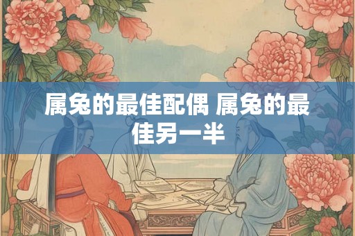 属兔的最佳配偶 属兔的最佳另一半