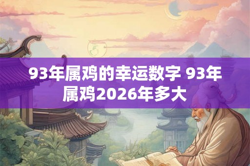 93年属鸡的幸运数字 93年属鸡2026年多大 93年属鸡的幸运数字 93年属鸡2026年多大