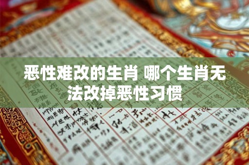 恶性难改的生肖 哪个生肖无法改掉恶性习惯