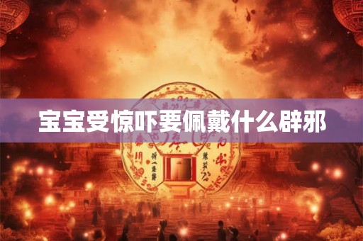 宝宝受惊吓要佩戴什么辟邪
