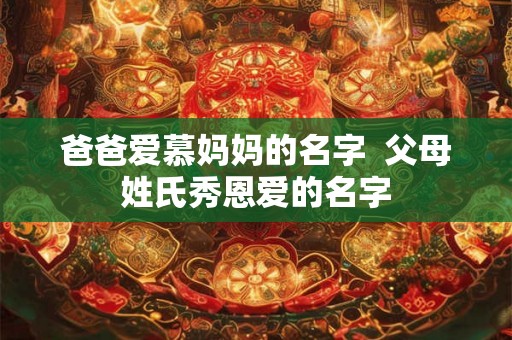 爸爸爱慕妈妈的名字 父母姓氏秀恩爱的名字 爸爸爱慕妈妈的名字 父母姓氏秀恩爱的名字