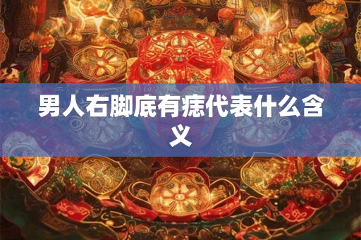 男人右脚底有痣代表什么含义